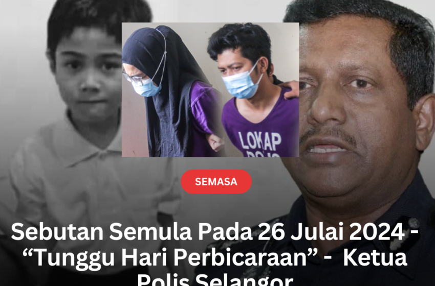  Sebutan Semula Pada 26 Julai 2024 – “Tunggu Hari Perbicaraan” – Ketua Polis Selangor